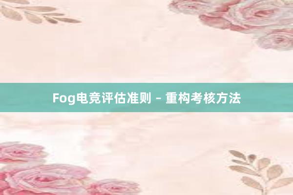 Fog电竞评估准则 – 重构考核方法