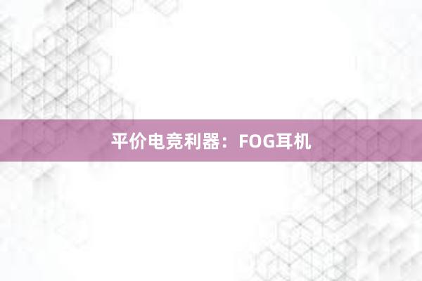 平价电竞利器：FOG耳机