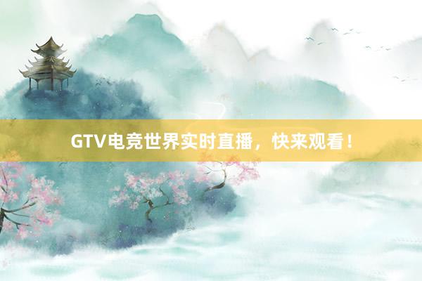 GTV电竞世界实时直播，快来观看！