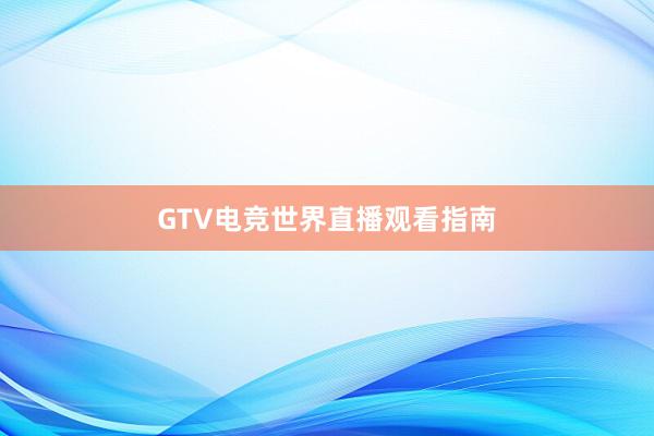 GTV电竞世界直播观看指南