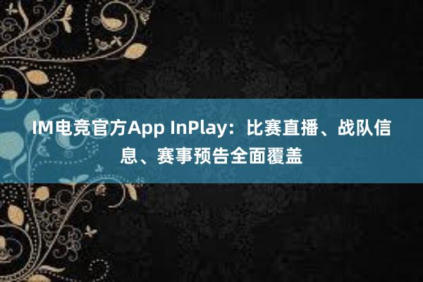 IM电竞官方App InPlay：比赛直播、战队信息、赛事预告全面覆盖