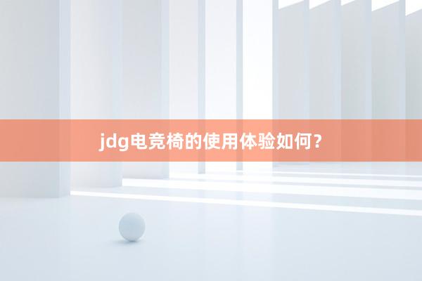 jdg电竞椅的使用体验如何？