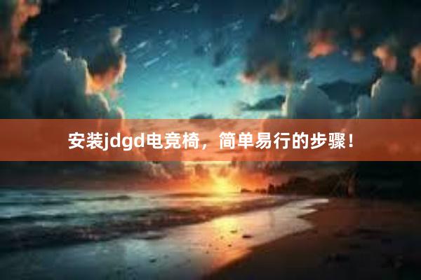 安装jdgd电竞椅，简单易行的步骤！