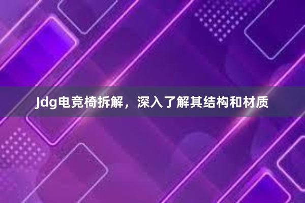 Jdg电竞椅拆解，深入了解其结构和材质