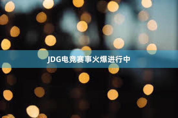 JDG电竞赛事火爆进行中