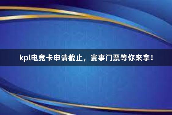 kpl电竞卡申请截止，赛事门票等你来拿！