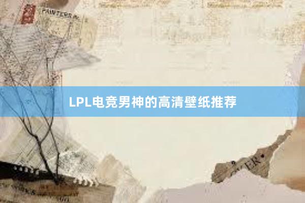 LPL电竞男神的高清壁纸推荐