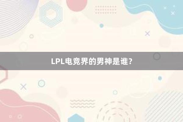 LPL电竞界的男神是谁？