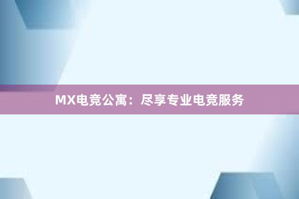 MX电竞公寓：尽享专业电竞服务