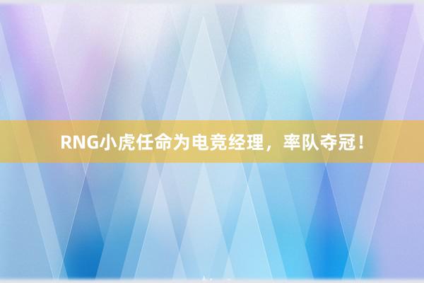 RNG小虎任命为电竞经理，率队夺冠！