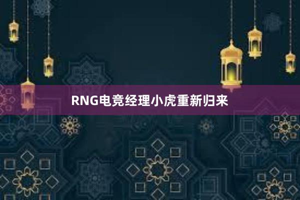 RNG电竞经理小虎重新归来