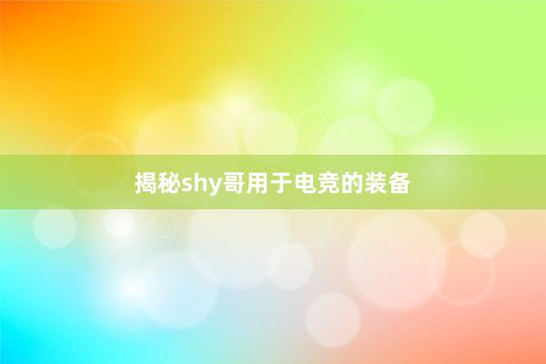 揭秘shy哥用于电竞的装备