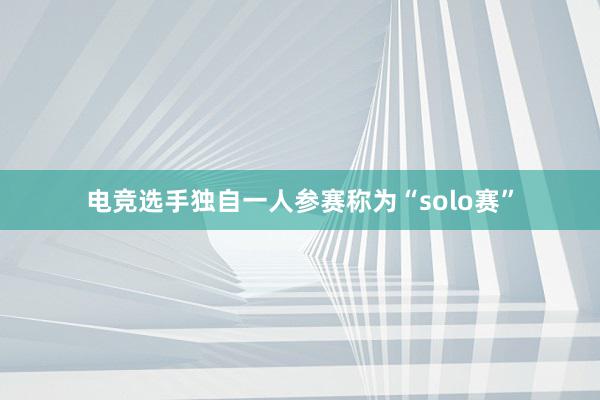 电竞选手独自一人参赛称为“solo赛”