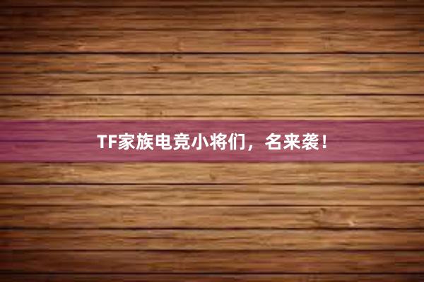 TF家族电竞小将们，名来袭！