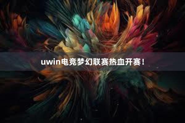 uwin电竞梦幻联赛热血开赛！