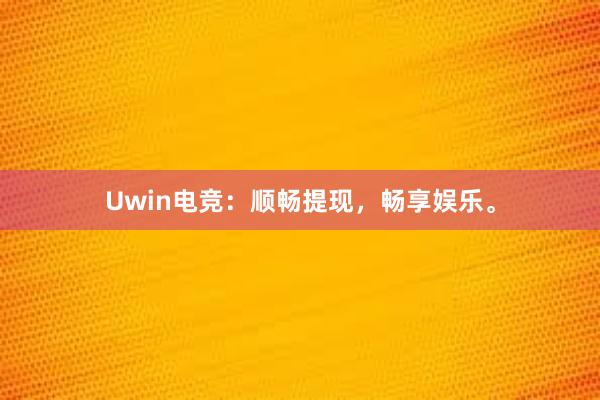 Uwin电竞：顺畅提现，畅享娱乐。