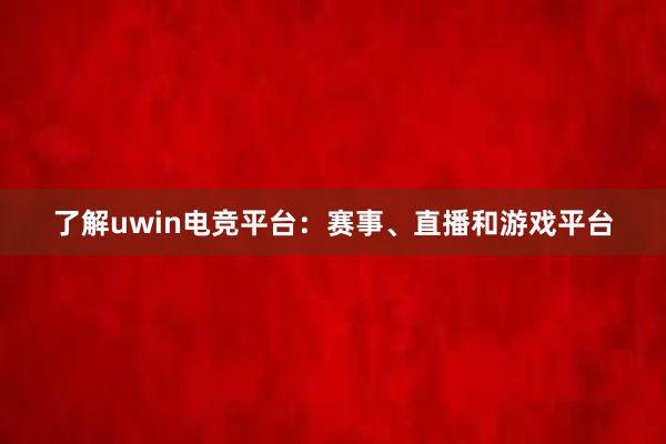 了解uwin电竞平台：赛事、直播和游戏平台