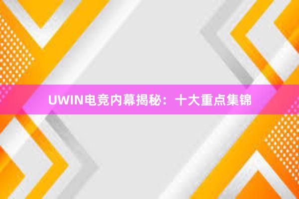 UWIN电竞内幕揭秘：十大重点集锦