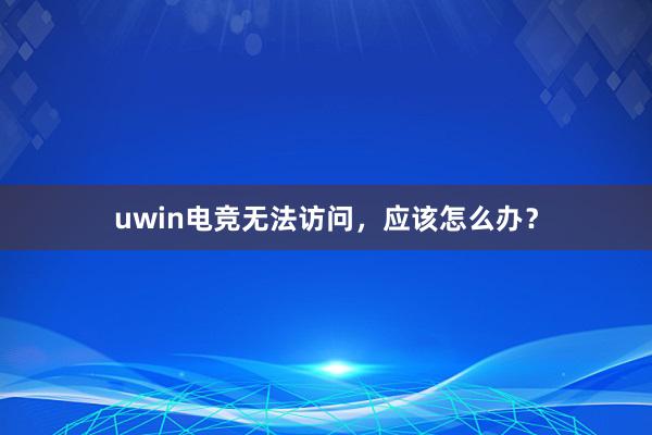 uwin电竞无法访问，应该怎么办？