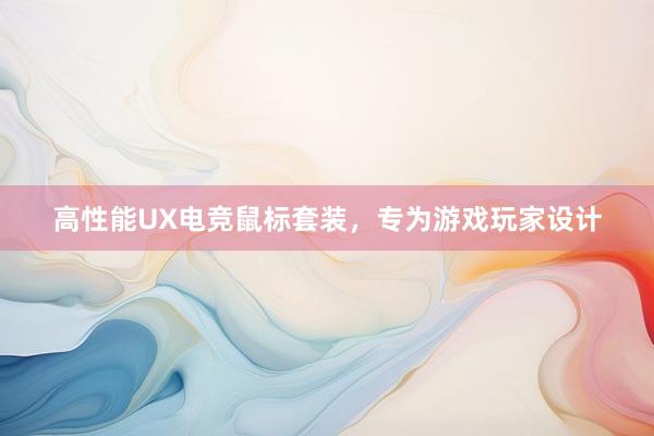 高性能UX电竞鼠标套装，专为游戏玩家设计