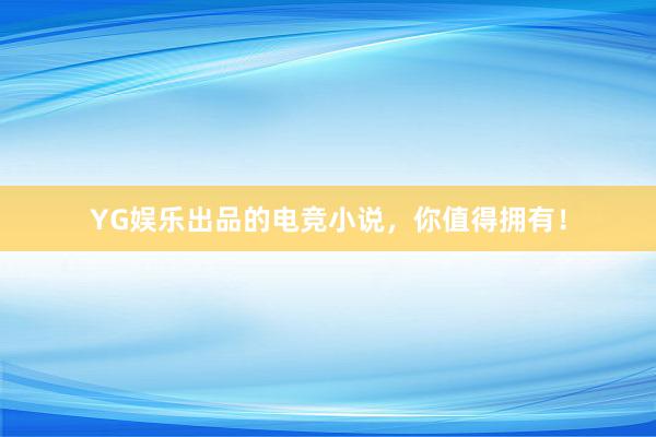 YG娱乐出品的电竞小说，你值得拥有！