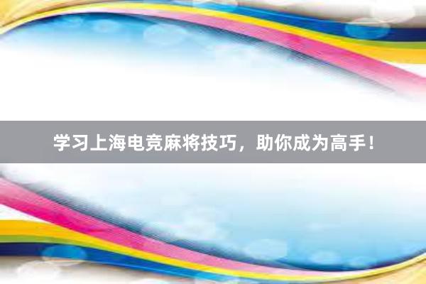 学习上海电竞麻将技巧，助你成为高手！