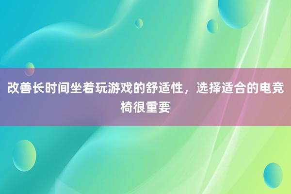 改善长时间坐着玩游戏的舒适性，选择适合的电竞椅很重要