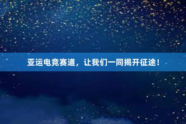 亚运电竞赛道，让我们一同揭开征途！