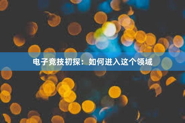 电子竞技初探：如何进入这个领域