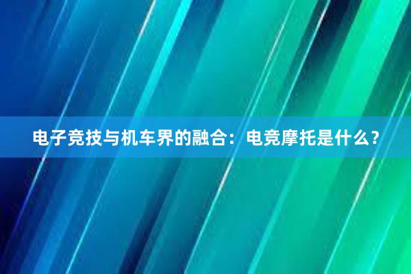 电子竞技与机车界的融合：电竞摩托是什么？