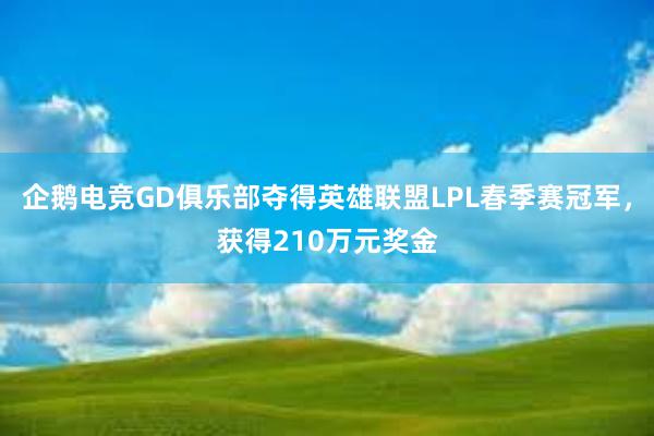 企鹅电竞GD俱乐部夺得英雄联盟LPL春季赛冠军，获得210万元奖金