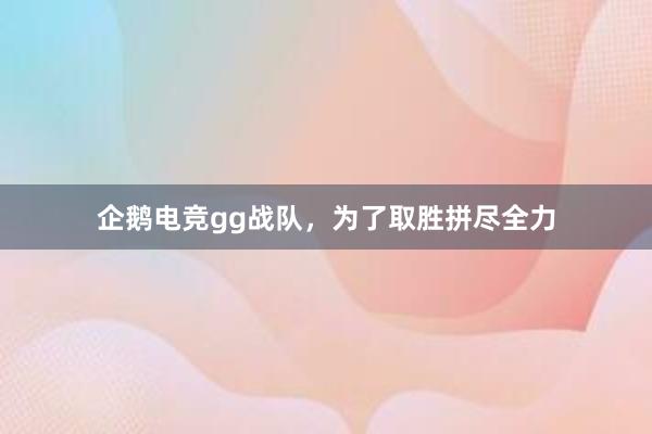 企鹅电竞gg战队，为了取胜拼尽全力