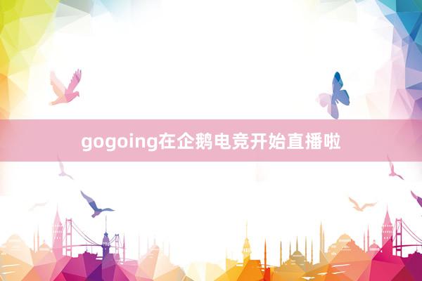 gogoing在企鹅电竞开始直播啦