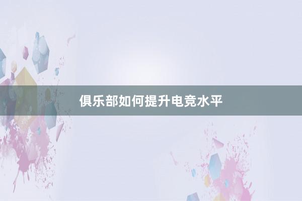 俱乐部如何提升电竞水平