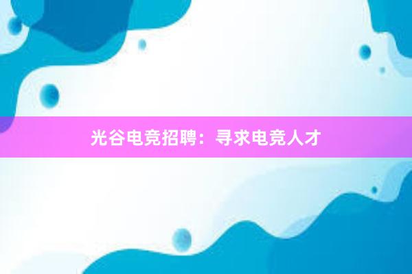 光谷电竞招聘：寻求电竞人才