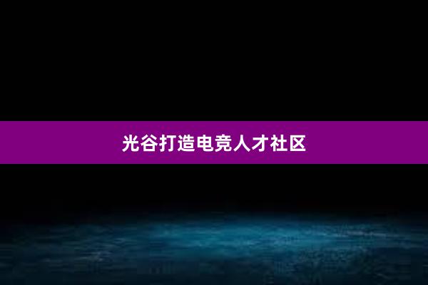 光谷打造电竞人才社区