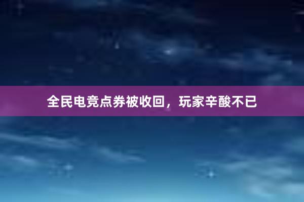 全民电竞点券被收回，玩家辛酸不已