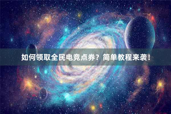 如何领取全民电竞点券？简单教程来袭！