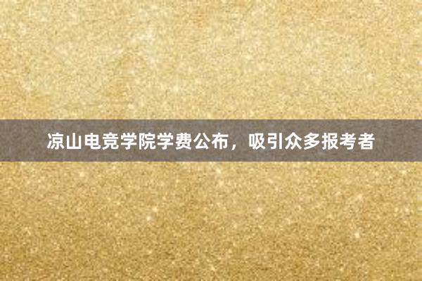 凉山电竞学院学费公布，吸引众多报考者