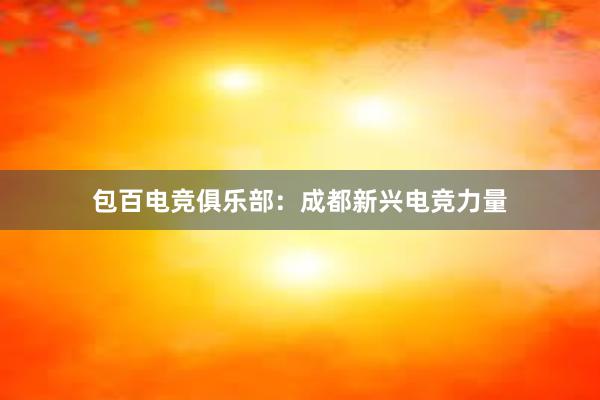 包百电竞俱乐部：成都新兴电竞力量