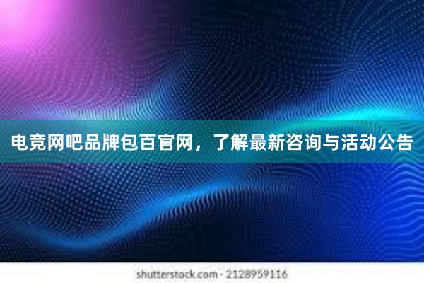 电竞网吧品牌包百官网，了解最新咨询与活动公告