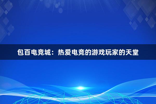 包百电竞城：热爱电竞的游戏玩家的天堂