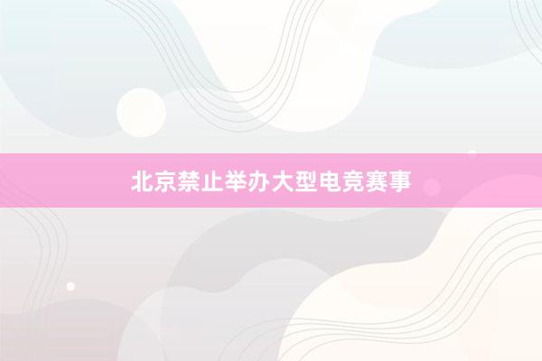 北京禁止举办大型电竞赛事