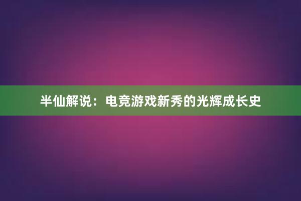 半仙解说：电竞游戏新秀的光辉成长史