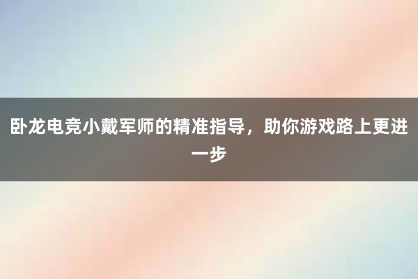 卧龙电竞小戴军师的精准指导，助你游戏路上更进一步