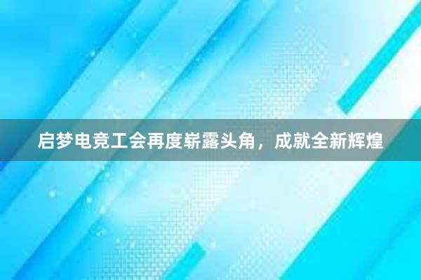 启梦电竞工会再度崭露头角，成就全新辉煌