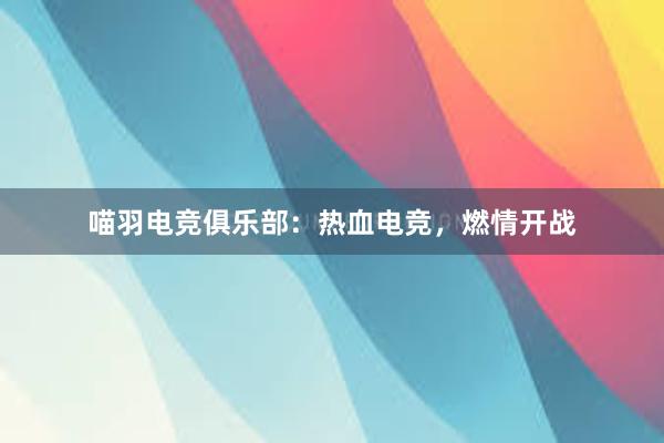 喵羽电竞俱乐部：热血电竞，燃情开战