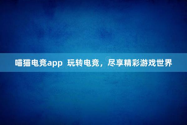 喵猫电竞app  玩转电竞，尽享精彩游戏世界