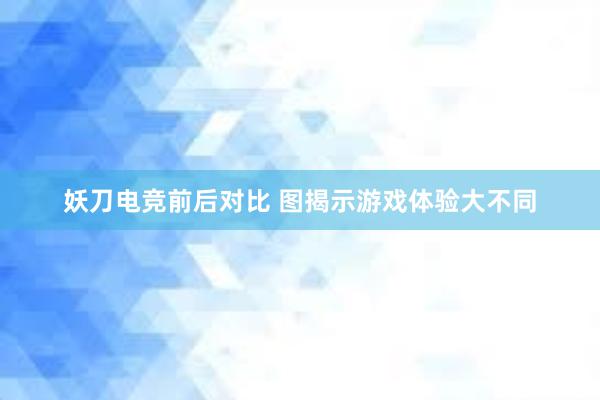 妖刀电竞前后对比 图揭示游戏体验大不同