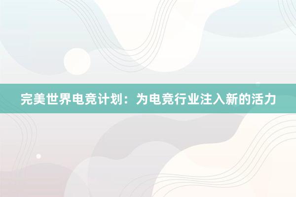 完美世界电竞计划：为电竞行业注入新的活力